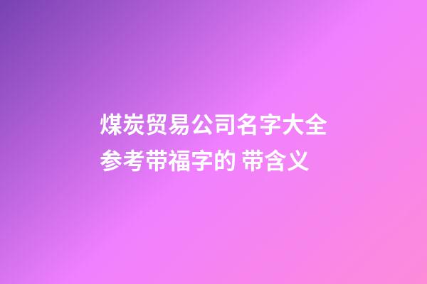 煤炭贸易公司名字大全参考带福字的 带含义-第1张-公司起名-玄机派